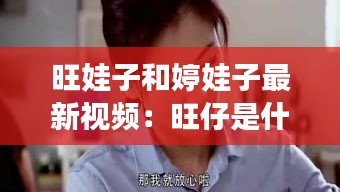 旺娃子和婷娃子最新視頻：旺仔是什么電視劇 