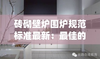 磚砌壁爐圍爐規(guī)范標(biāo)準(zhǔn)最新：最佳的磚砌壁爐設(shè)計(jì) 