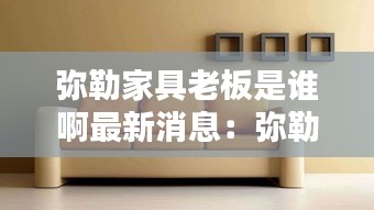 彌勒家具老板是誰(shuí)啊最新消息：彌勒家裝公司 