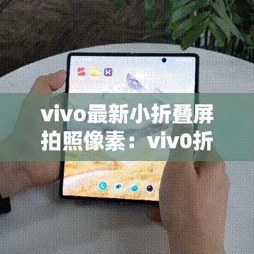 vivo最新小折疊屏拍照像素：viv0折疊手機(jī) 