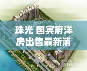 珠光 國賓府洋房出售最新消息：珠光國際小區(qū) 