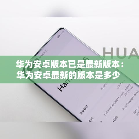 華為安卓版本已是最新版本：華為安卓最新的版本是多少 