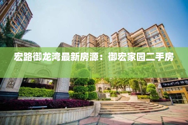 宏路御龍灣最新房源：御宏家園二手房 