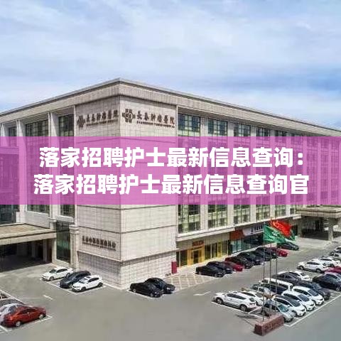 落家招聘護(hù)士最新信息查詢：落家招聘護(hù)士最新信息查詢官網(wǎng) 