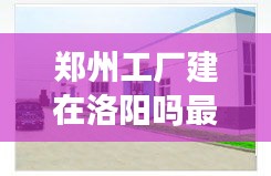 鄭州工廠建在洛陽嗎最新消息：鄭州的工廠都集中在哪里 