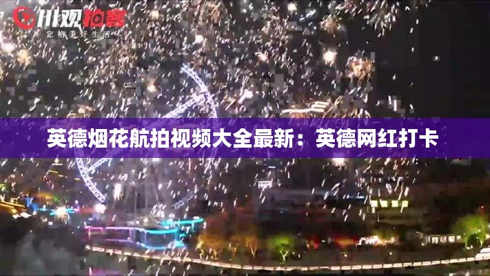 英德煙花航拍視頻大全最新：英德網(wǎng)紅打卡 