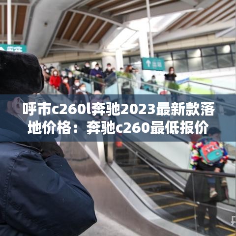 呼市c260l奔馳2023最新款落地價(jià)格：奔馳c260最低報(bào)價(jià) 
