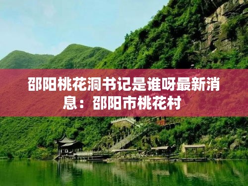邵陽桃花洞書記是誰呀最新消息：邵陽市桃花村 