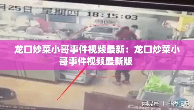 龍口炒菜小哥事件視頻最新：龍口炒菜小哥事件視頻最新版 