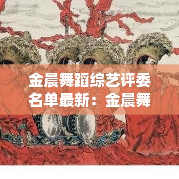 金晨舞蹈綜藝評委名單最新：金晨舞蹈水平怎樣 