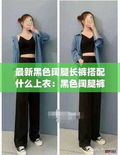 最新黑色闊腿長(zhǎng)褲搭配什么上衣：黑色闊腿褲配什么上衣夏季 