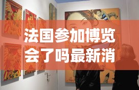 法國(guó)參加博覽會(huì)了嗎最新消息：法國(guó)藝術(shù)博覽會(huì) 