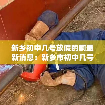 新鄉(xiāng)初中幾號放假的啊最新消息：新鄉(xiāng)市初中幾號開學(xué) 