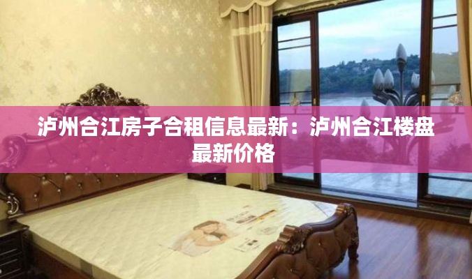 瀘州合江房子合租信息最新：瀘州合江樓盤最新價(jià)格 