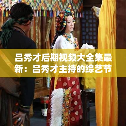 呂秀才后期視頻大全集最新：呂秀才主持的綜藝節(jié)目 