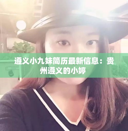 遵義小九妹簡歷最新信息：貴州遵義的小婷 