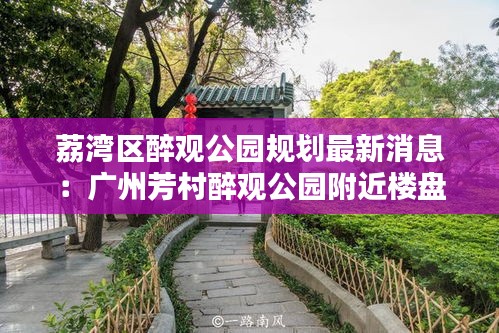 荔灣區(qū)醉觀公園規(guī)劃最新消息：廣州芳村醉觀公園附近樓盤 