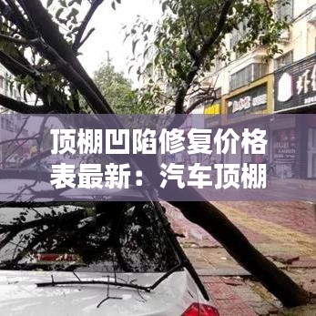 頂棚凹陷修復(fù)價格表最新：汽車頂棚凹陷修復(fù)多少錢 