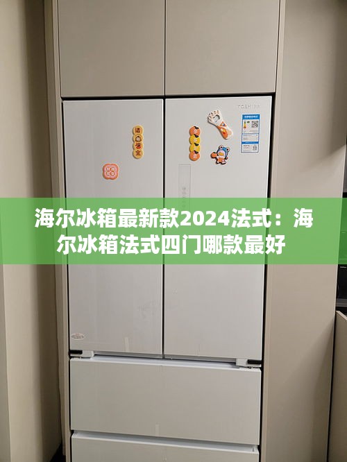 海爾冰箱最新款2024法式：海爾冰箱法式四門哪款最好 