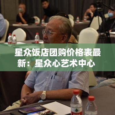 星眾飯店團(tuán)購價格表最新：星眾心藝術(shù)中心 