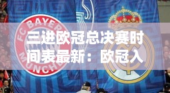 三進(jìn)歐冠總決賽時間表最新：歐冠入圍總決賽 