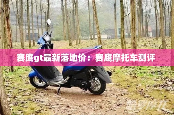賽鷹gt最新落地價(jià)：賽鷹摩托車測(cè)評(píng) 