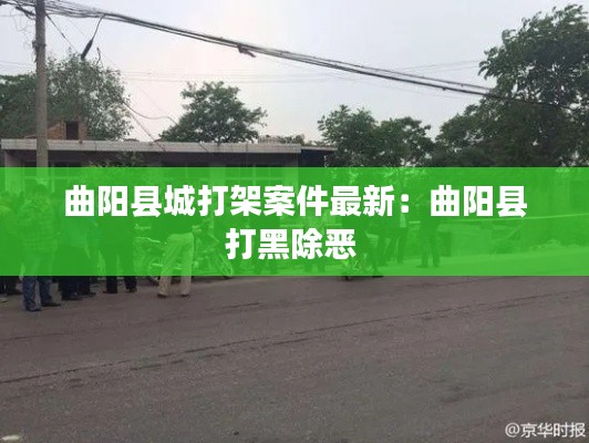 曲陽縣城打架案件最新：曲陽縣打黑除惡 