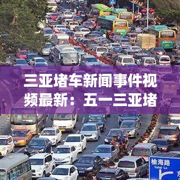三亞堵車新聞事件視頻最新：五一三亞堵車 