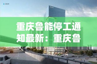 重慶魯能停工通知最新：重慶魯能公司總部地址 