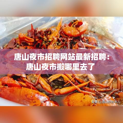 唐山夜市招聘網(wǎng)站最新招聘：唐山夜市搬哪里去了 
