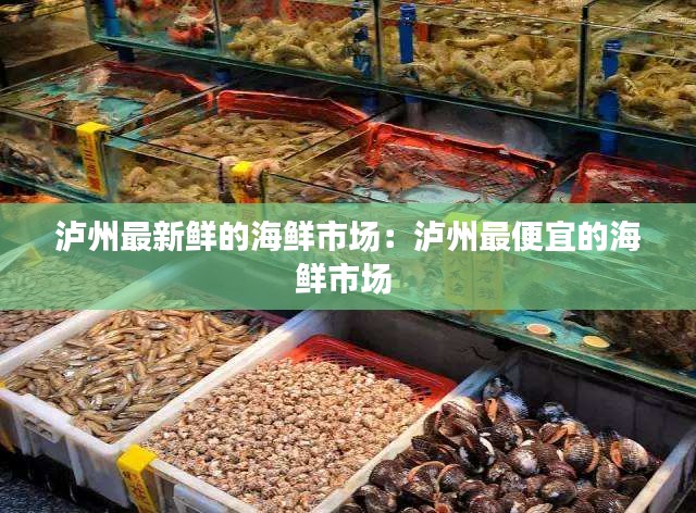 瀘州最新鮮的海鮮市場：瀘州最便宜的海鮮市場 
