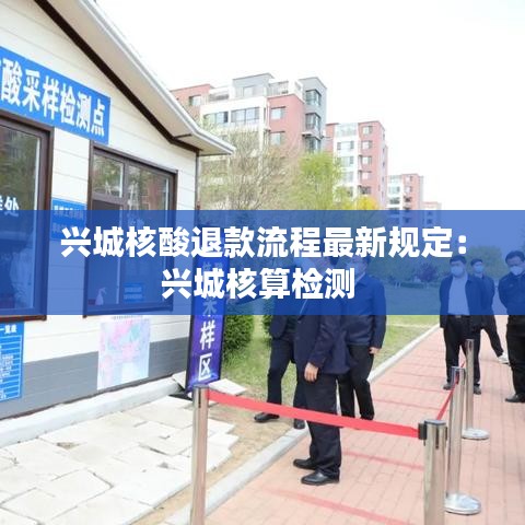 興城核酸退款流程最新規(guī)定：興城核算檢測(cè) 