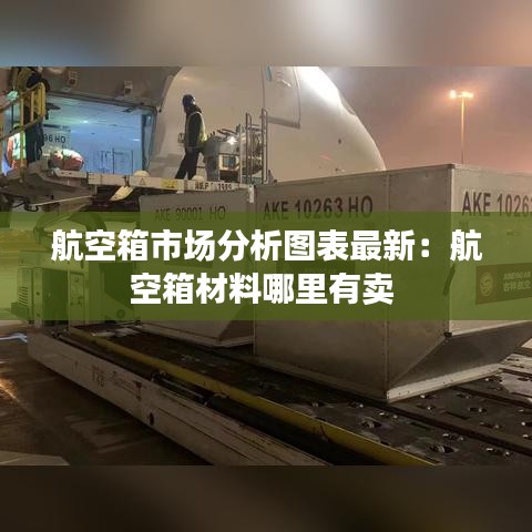 航空箱市場分析圖表最新：航空箱材料哪里有賣 