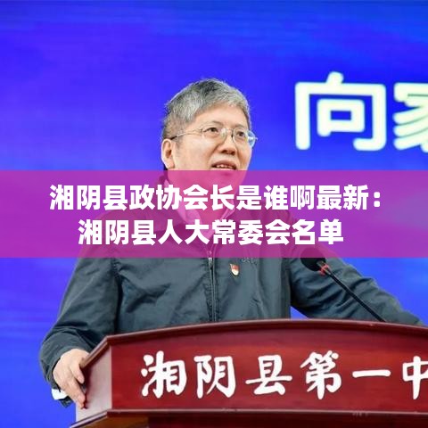湘陰縣政協(xié)會長是誰啊最新：湘陰縣人大常委會名單 