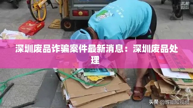 深圳廢品詐騙案件最新消息：深圳廢品處理 
