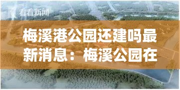 梅溪港公園還建嗎最新消息：梅溪公園在哪里 