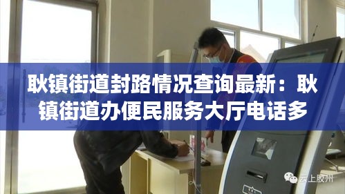 耿鎮(zhèn)街道封路情況查詢最新：耿鎮(zhèn)街道辦便民服務(wù)大廳電話多少 