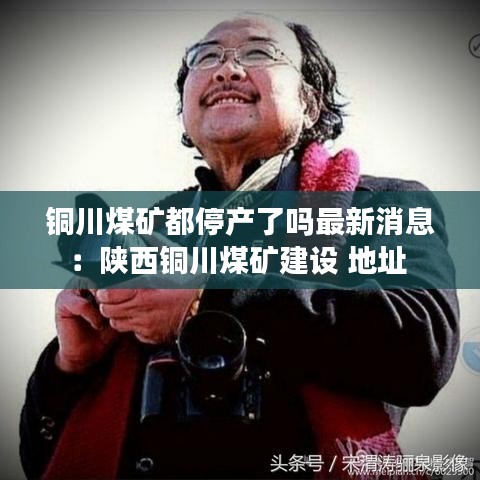 銅川煤礦都停產(chǎn)了嗎最新消息：陜西銅川煤礦建設(shè) 地址 