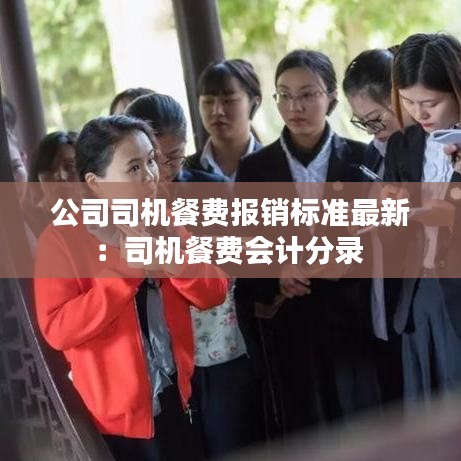 公司司機(jī)餐費(fèi)報(bào)銷標(biāo)準(zhǔn)最新：司機(jī)餐費(fèi)會(huì)計(jì)分錄 