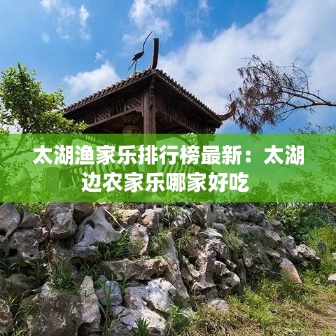 太湖漁家樂排行榜最新：太湖邊農(nóng)家樂哪家好吃 