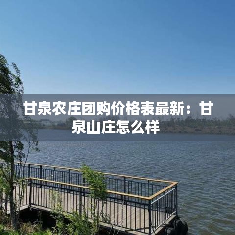 甘泉農(nóng)莊團(tuán)購價格表最新：甘泉山莊怎么樣 
