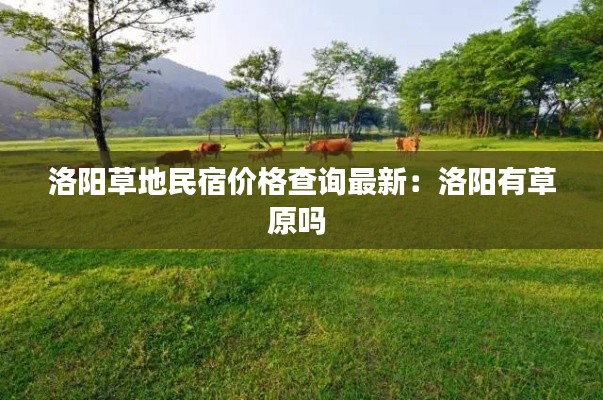 洛陽草地民宿價格查詢最新：洛陽有草原嗎 