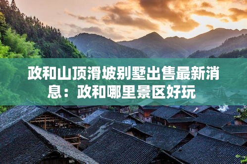 政和山頂滑坡別墅出售最新消息：政和哪里景區(qū)好玩 