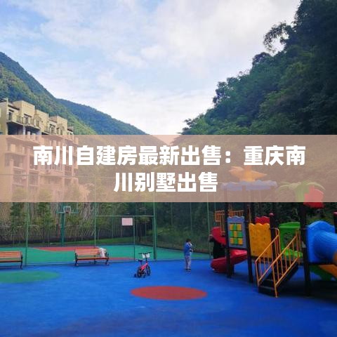 南川自建房最新出售：重慶南川別墅出售 