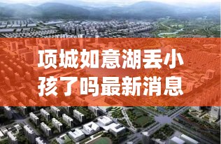 項城如意湖丟小孩了嗎最新消息：項城如意府最新消息 