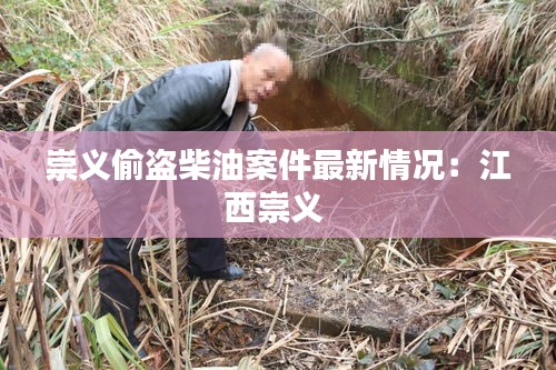 崇義偷盜柴油案件最新情況：江西崇義 
