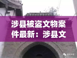 涉縣被盜文物案件最新：涉縣文物古跡 