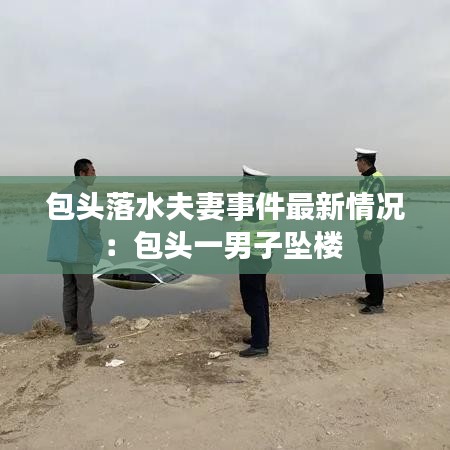 包頭落水夫妻事件最新情況：包頭一男子墜樓 