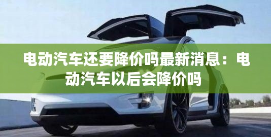 電動(dòng)汽車還要降價(jià)嗎最新消息：電動(dòng)汽車以后會(huì)降價(jià)嗎 