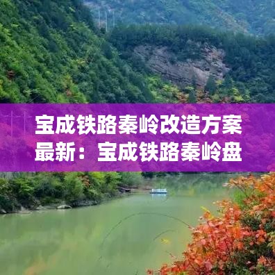 寶成鐵路秦嶺改造方案最新：寶成鐵路秦嶺盤山鐵路看一下 